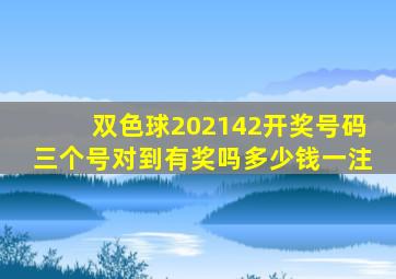 双色球202142开奖号码三个号对到有奖吗多少钱一注