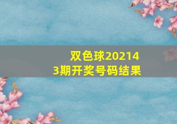 双色球202143期开奖号码结果