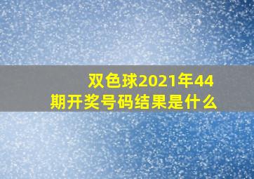 双色球2021年44期开奖号码结果是什么