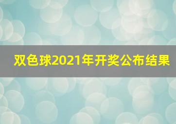 双色球2021年开奖公布结果