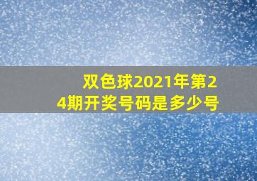 双色球2021年第24期开奖号码是多少号