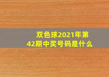 双色球2021年第42期中奖号码是什么