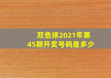 双色球2021年第45期开奖号码是多少