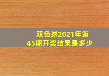 双色球2021年第45期开奖结果是多少