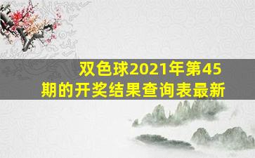 双色球2021年第45期的开奖结果查询表最新