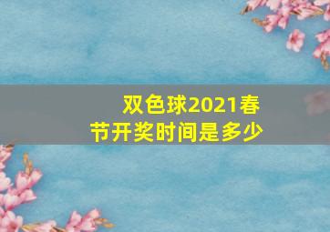 双色球2021春节开奖时间是多少