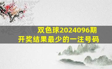 双色球2024096期开奖结果最少的一注号码