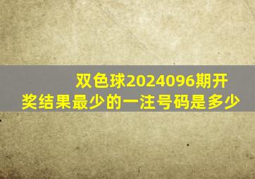 双色球2024096期开奖结果最少的一注号码是多少