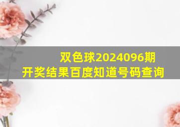 双色球2024096期开奖结果百度知道号码查询