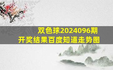 双色球2024096期开奖结果百度知道走势图