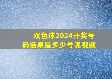 双色球2024开奖号码结果是多少号呢视频