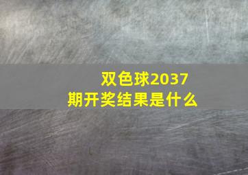 双色球2037期开奖结果是什么