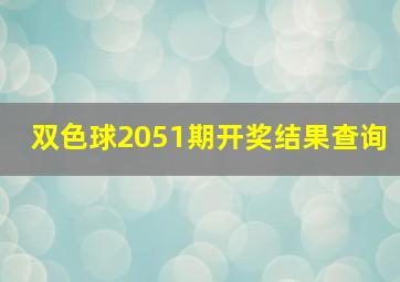 双色球2051期开奖结果查询