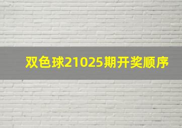 双色球21025期开奖顺序