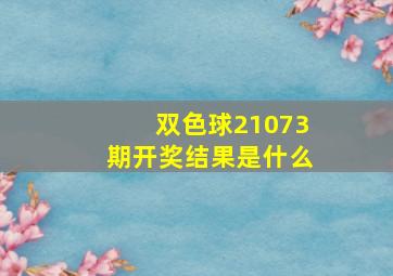 双色球21073期开奖结果是什么