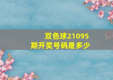 双色球21095期开奖号码是多少