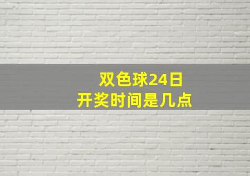 双色球24日开奖时间是几点