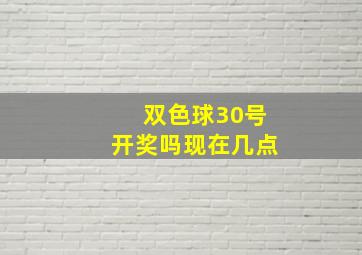 双色球30号开奖吗现在几点