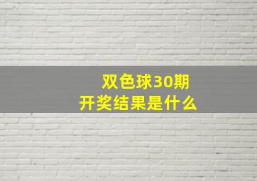 双色球30期开奖结果是什么