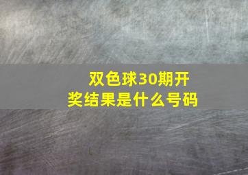 双色球30期开奖结果是什么号码