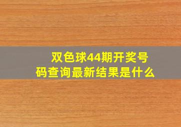 双色球44期开奖号码查询最新结果是什么