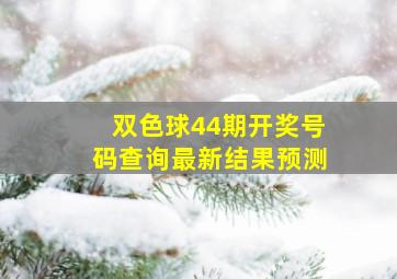 双色球44期开奖号码查询最新结果预测