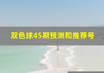 双色球45期预测和推荐号