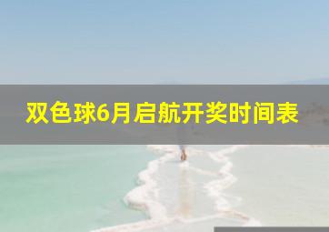 双色球6月启航开奖时间表