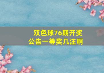 双色球76期开奖公告一等奖几注啊