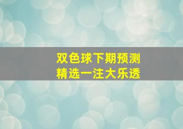 双色球下期预测精选一注大乐透