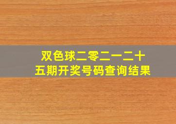 双色球二零二一二十五期开奖号码查询结果