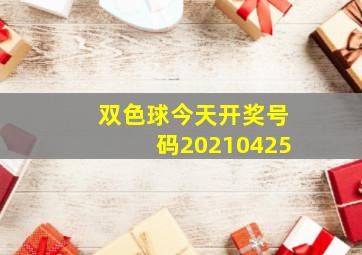 双色球今天开奖号码20210425