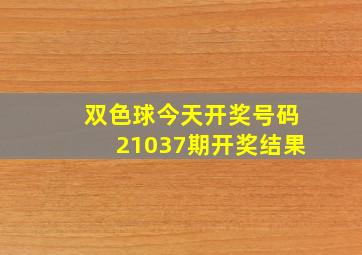 双色球今天开奖号码21037期开奖结果