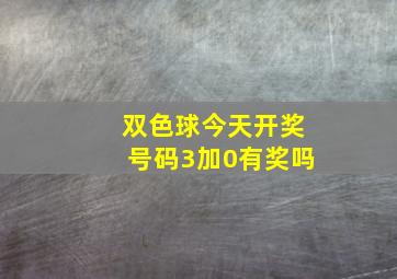 双色球今天开奖号码3加0有奖吗