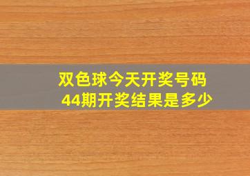 双色球今天开奖号码44期开奖结果是多少