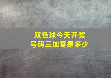 双色球今天开奖号码三加零是多少