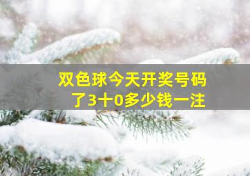 双色球今天开奖号码了3十0多少钱一注