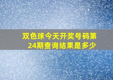 双色球今天开奖号码第24期查询结果是多少