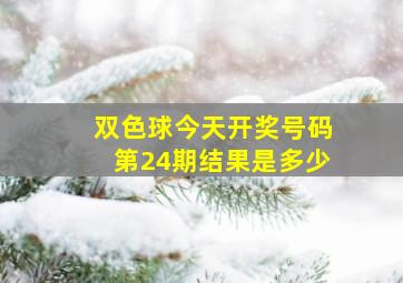 双色球今天开奖号码第24期结果是多少