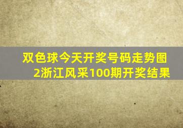 双色球今天开奖号码走势图2浙江风采100期开奖结果