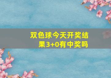 双色球今天开奖结果3+0有中奖吗