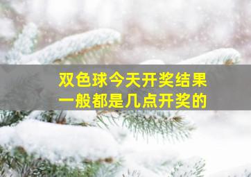 双色球今天开奖结果一般都是几点开奖的