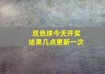 双色球今天开奖结果几点更新一次