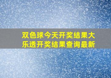 双色球今天开奖结果大乐透开奖结果查询最新