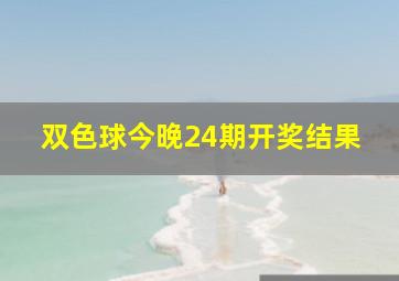 双色球今晚24期开奖结果