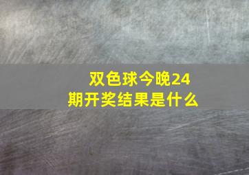 双色球今晚24期开奖结果是什么