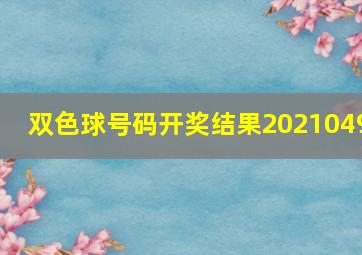 双色球号码开奖结果2021049