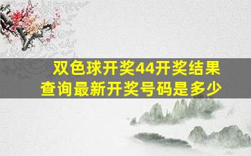 双色球开奖44开奖结果查询最新开奖号码是多少