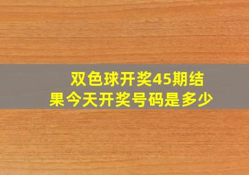 双色球开奖45期结果今天开奖号码是多少