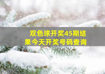 双色球开奖45期结果今天开奖号码查询